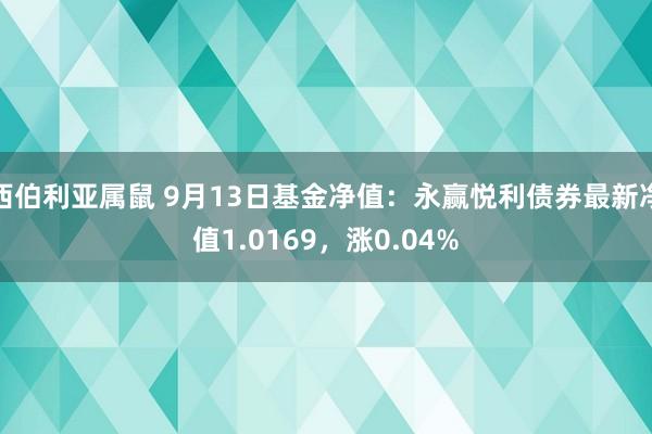 西伯利亚属鼠 9月13日基金净值：永赢悦利债券最新净值1.0169，涨0.04%