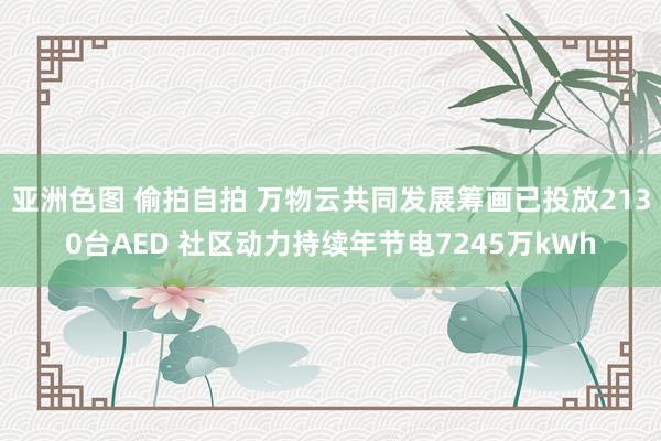 亚洲色图 偷拍自拍 万物云共同发展筹画已投放2130台AED 社区动力持续年节电7245万kWh