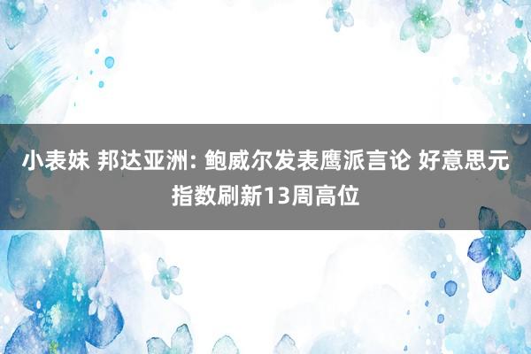 小表妹 邦达亚洲: 鲍威尔发表鹰派言论 好意思元指数刷新13周高位