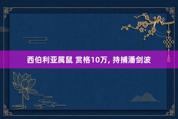 西伯利亚属鼠 赏格10万, 持捕潘剑波