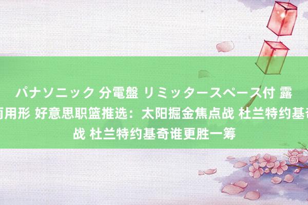 パナソニック 分電盤 リミッタースペース付 露出・半埋込両用形 好意思职篮推选：太阳掘金焦点战 杜兰特约基奇谁更胜一筹