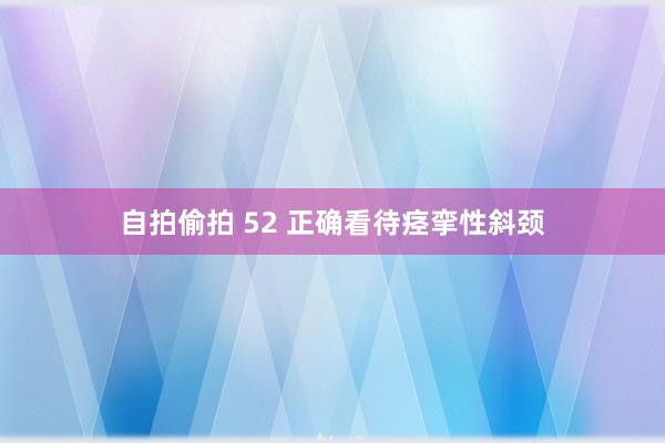 自拍偷拍 52 正确看待痉挛性斜颈