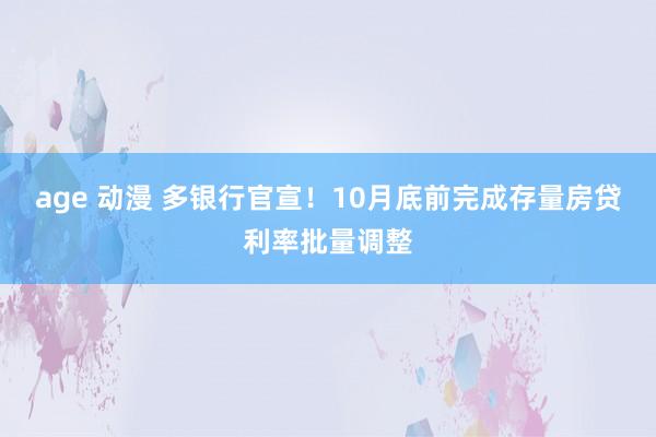 age 动漫 多银行官宣！10月底前完成存量房贷利率批量调整