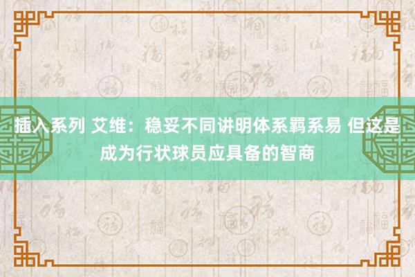 插入系列 艾维：稳妥不同讲明体系羁系易 但这是成为行状球员应具备的智商