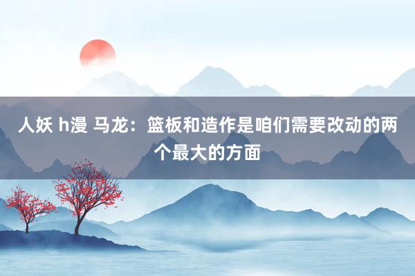 人妖 h漫 马龙：篮板和造作是咱们需要改动的两个最大的方面