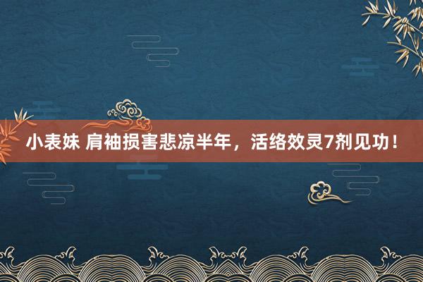 小表妹 肩袖损害悲凉半年，活络效灵7剂见功！