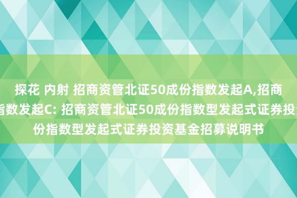 探花 内射 招商资管北证50成份指数发起A,招商资管北证50成份指数发起C: 招商资管北证50成份指数型发起式证券投资基金招募说明书