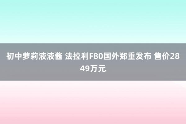 初中萝莉液液酱 法拉利F80国外郑重发布 售价2849万元