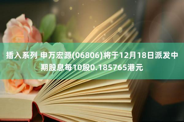 插入系列 申万宏源(06806)将于12月18日派发中期股息每10股0.185765港元