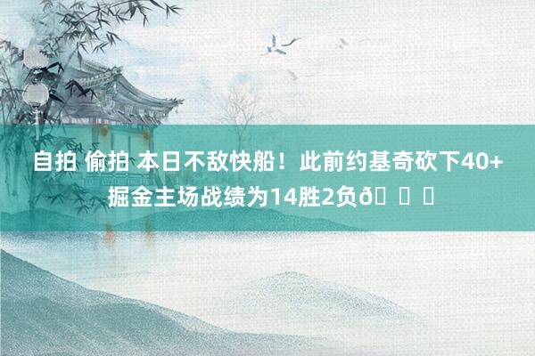 自拍 偷拍 本日不敌快船！此前约基奇砍下40+ 掘金主场战绩为14胜2负👀