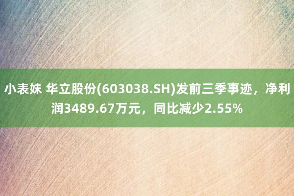 小表妹 华立股份(603038.SH)发前三季事迹，净利润3489.67万元，同比减少2.55%