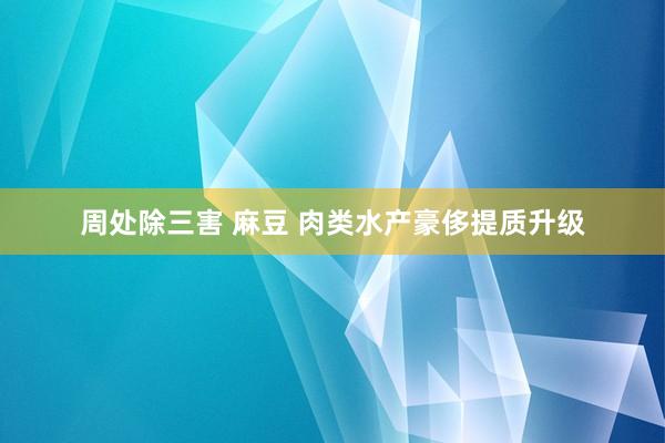 周处除三害 麻豆 肉类水产豪侈提质升级