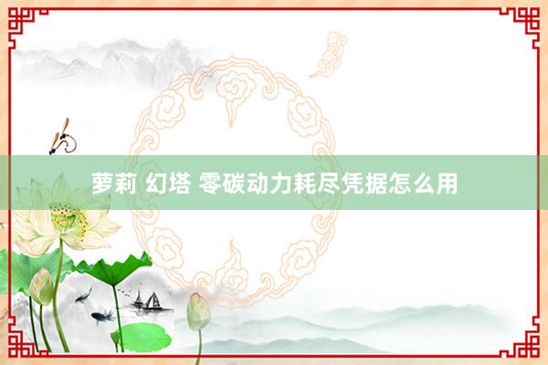 萝莉 幻塔 零碳动力耗尽凭据怎么用