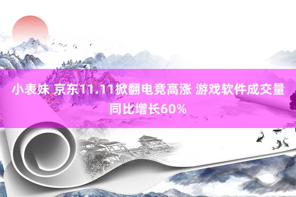 小表妹 京东11.11掀翻电竞高涨 游戏软件成交量同比增长60%