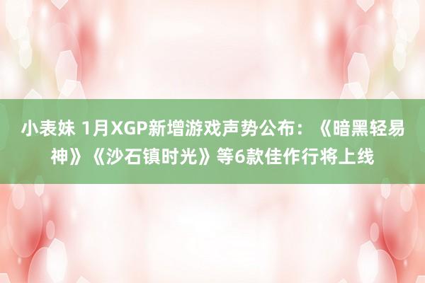 小表妹 1月XGP新增游戏声势公布：《暗黑轻易神》《沙石镇时光》等6款佳作行将上线