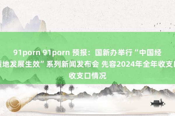 91porn 91porn 预报：国新办举行“中国经济高质地发展生效”系列新闻发布会 先容2024年全年收支口情况