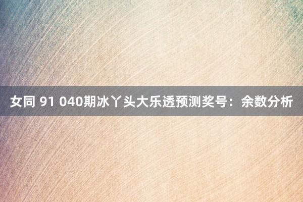 女同 91 040期冰丫头大乐透预测奖号：余数分析