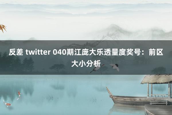 反差 twitter 040期江庞大乐透量度奖号：前区大小分析