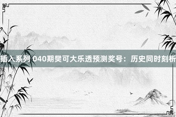 插入系列 040期樊可大乐透预测奖号：历史同时刻析